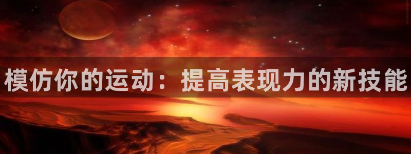 米兰体育官方正版app娱乐：模仿你的运动：提高表现力的新技能