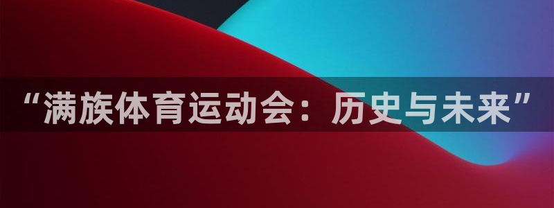米兰体育官网下载：“满族体育运动会：历史与未来”