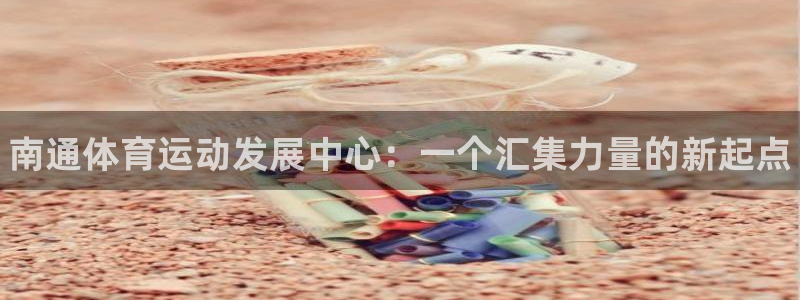 米兰体育官网下载平台注册流程图：南通体育运动发展中心
