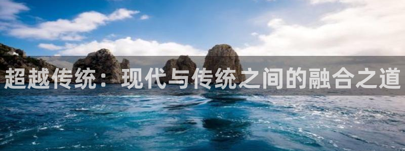 海南米兰体育官网下载：超越传统：现代与传统之间的融合之道