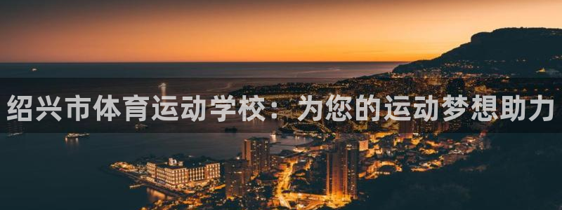 米兰体育官方正版app集团官网首页：绍兴市体育运动学校：为您