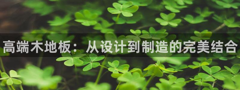 米兰体育官网下载娱乐：高端木地板：从设计到制造的完美结合
