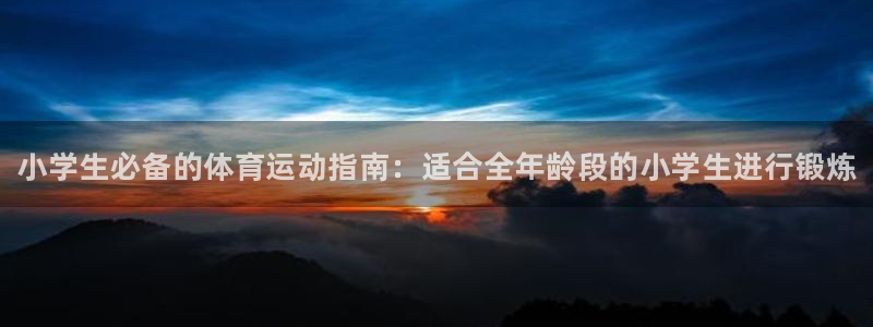 米兰体育官网下载招商电话号码查询：小学生必备的体育运动指南：