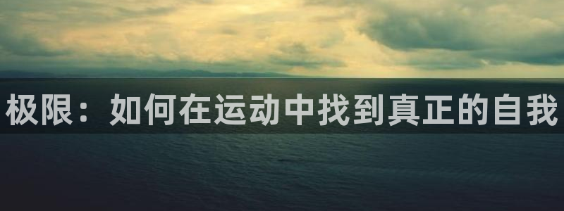 海南米兰体育官网下载发展怎么样：极限：如何在运动中找到真正的