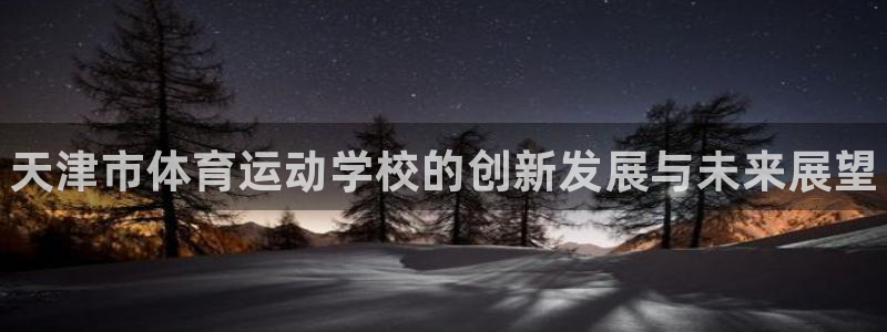米兰体育官方正版app科技：天津市体育运动学校的创新