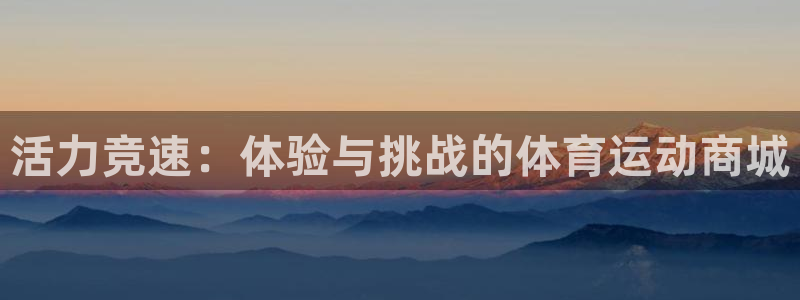 米兰体育官网下载开户：活力竞速：体验与挑战的体育运动商城