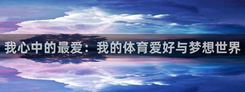 米兰体育官网下载招商：我心中的最爱：我的体育爱好与梦想世界