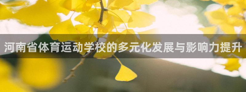 米兰体育官方正版app娱乐首页网站大全：河南省体育运动学校的