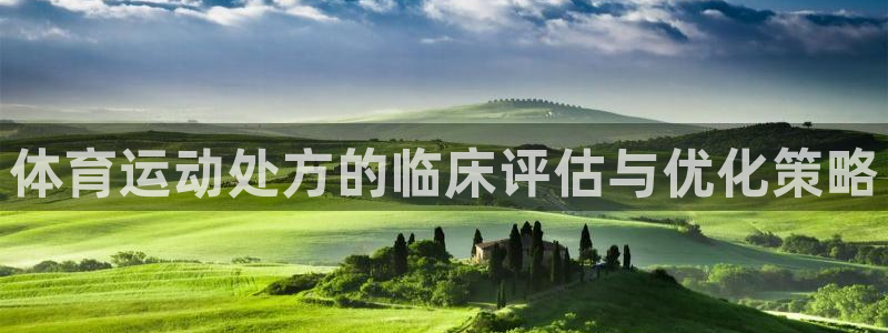 米兰体育官网下载招商电话：体育运动处方的临床评估与优化策略