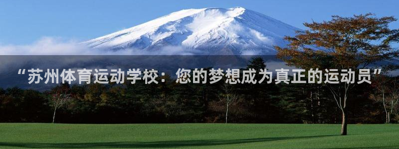 米兰体育官网下载招商电话地址：“苏州体育运动学校：您的梦想成