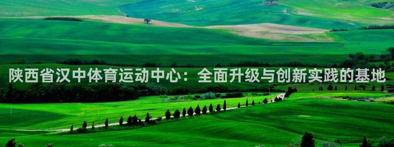 米兰体育官网下载平台注册流程视频：陕西省汉中体育运动中心：全