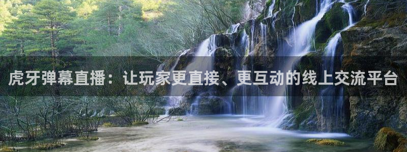 河豚体育直播app下载：虎牙弹幕直播：让玩家更直接、更互动的线上交流平台