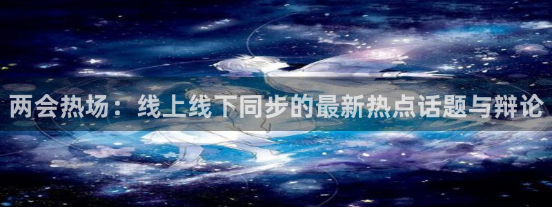 河豚足球体育直播：两会热场：线上线下同步的最新热点话题与辩论